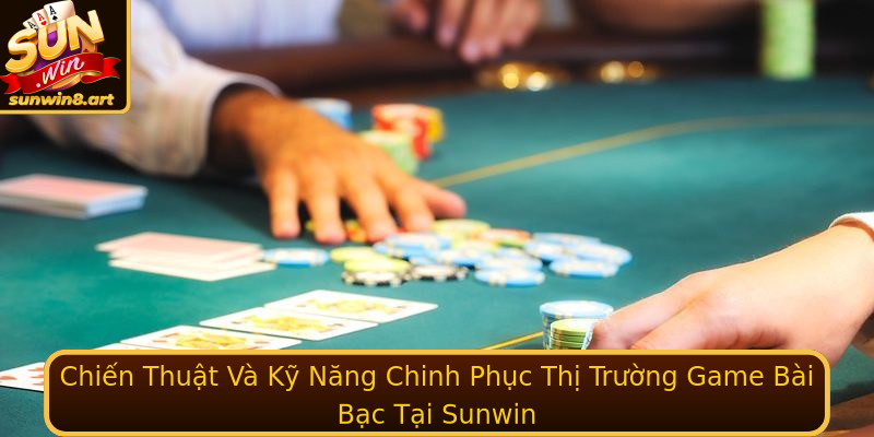 Chien Thuat Va Ky Nang Chinh Phuc Thi Truong Stronggame Bai Bacstrong Tai Sunwin