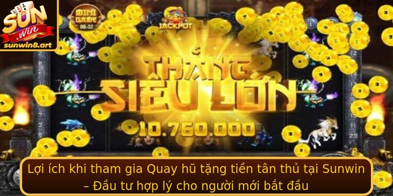 Lợi ích khi tham gia Quay hũ tặng tiền tân thủ tại Sunwin – Đầu tư hợp lý cho người mới bắt đầu