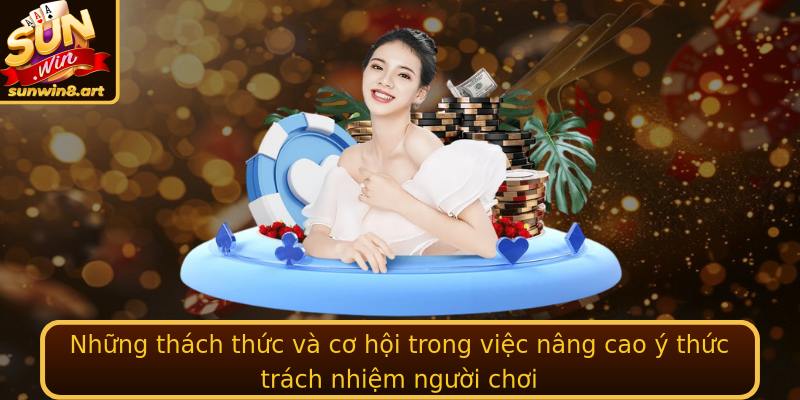 Những thách thức và cơ hội trong việc nâng cao ý thức trách nhiệm người chơi