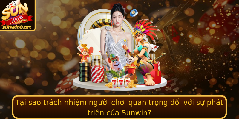 Tại sao trách nhiệm người chơi quan trọng đối với sự phát triển của Sunwin?
